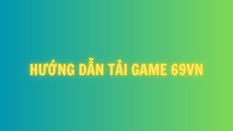 Huong dan tai game 69vn